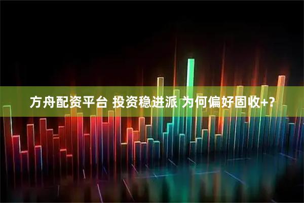 方舟配资平台 投资稳进派 为何偏好固收+？