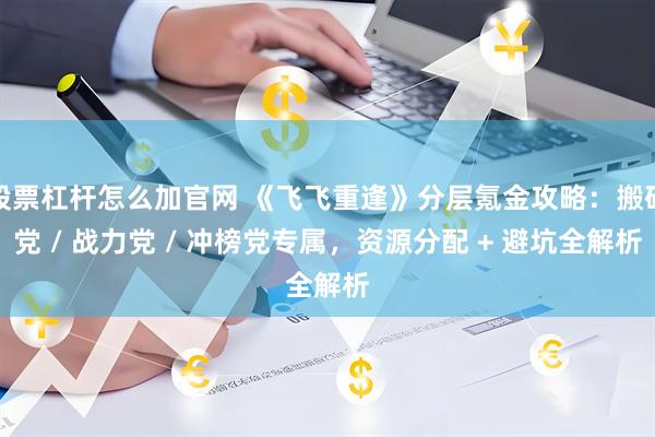 股票杠杆怎么加官网 《飞飞重逢》分层氪金攻略：搬砖党 / 战力党 / 冲榜党专属，资源分配 + 避坑全解析