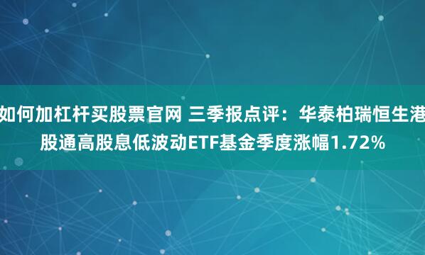 如何加杠杆买股票官网 三季报点评：华泰柏瑞恒生港股通高股息低波动ETF基金季度涨幅1.72%