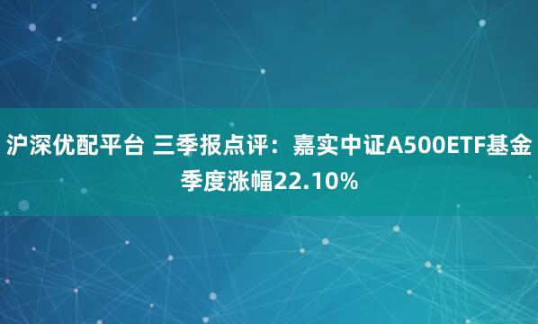 沪深优配平台 三季报点评：嘉实中证A500ETF基金季度涨幅22.10%
