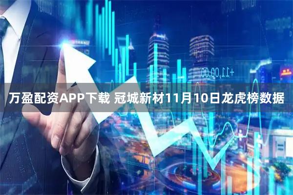 万盈配资APP下载 冠城新材11月10日龙虎榜数据