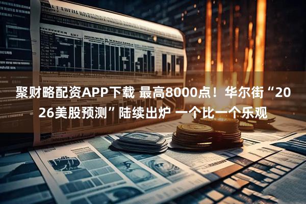 聚财略配资APP下载 最高8000点！华尔街“2026美股预测”陆续出炉 一个比一个乐观