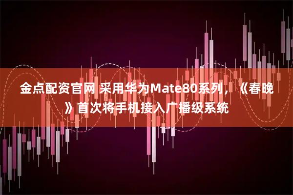 金点配资官网 采用华为Mate80系列，《春晚》首次将手机接入广播级系统
