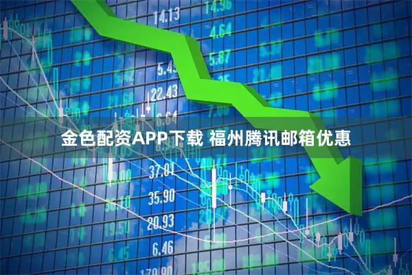 金色配资APP下载 福州腾讯邮箱优惠