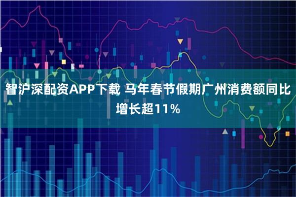 智沪深配资APP下载 马年春节假期广州消费额同比增长超11%