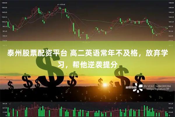泰州股票配资平台 高二英语常年不及格，放弃学习，帮他逆袭提分