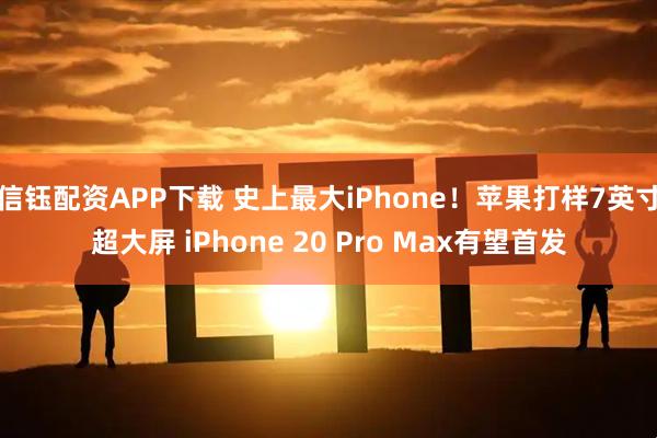 信钰配资APP下载 史上最大iPhone！苹果打样7英寸超大屏 iPhone 20 Pro Max有望首发